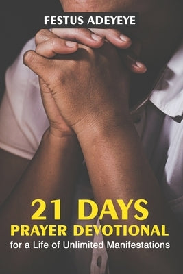 21 Days Prayer Devotional for a Life of Unlimited Manifestations by Adeyeye, Festus