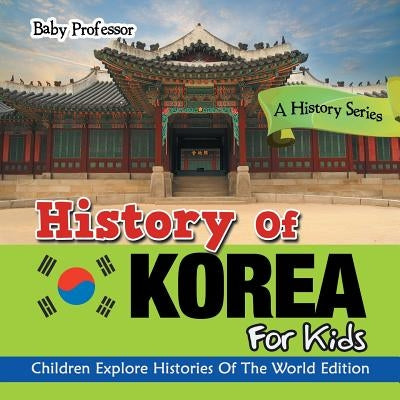 History Of Korea For Kids: A History Series - Children Explore Histories Of The World Edition by , Baby