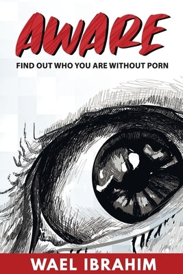 Aware: Find Out Who You Are Without Porn by Ibrahim, Wael