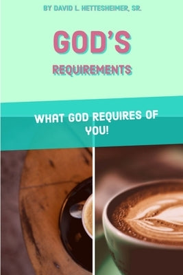 God's Requirements by Hettesheimer, David L., Sr.