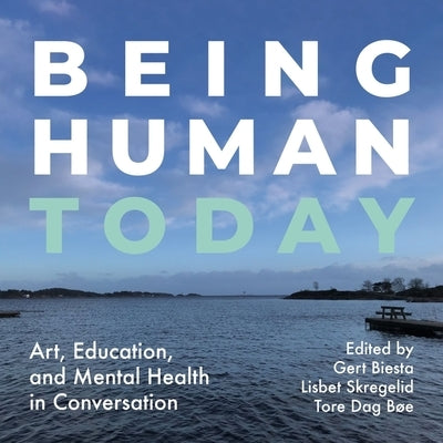 Being Human Today: Art, Education, and Mental Health in Conversation by Biesta, Gert