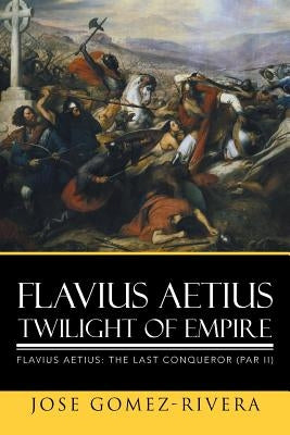 Flavius Aetius Twilight of Empire by Gomez-Rivera, Jose