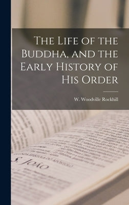 The Life of the Buddha, and the Early History of his Order by Rockhill, W. Woodville