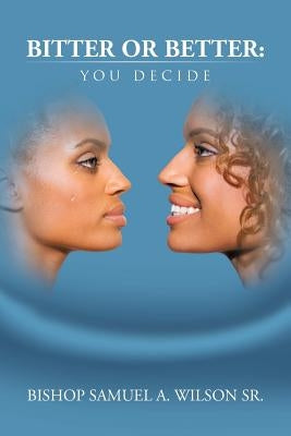 Bitter or Better: You Decide by Wilson, Bishop Samuel a., Sr.