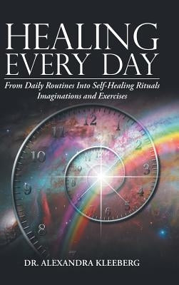 Healing Every Day: From Daily Routines into Self-Healing Rituals, Imaginations and Exercises by Kleeberg, Alexandra