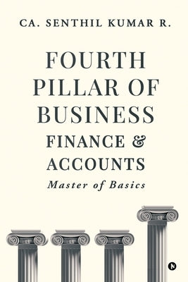 Fourth Pillar of Business - Finance and Accounts: Master of Basics by Ca Senthil Kumar R