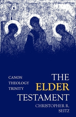 The Elder Testament: Canon, Theology, Trinity by Seitz, Christopher R.