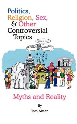 Politics, Religion, Sex, and Other Controversial Topics: Myths and Realilty by Alman, Tom