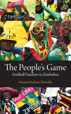 The People's Game. Football Fandom in Zimbabwe by Chiweshe, Manase