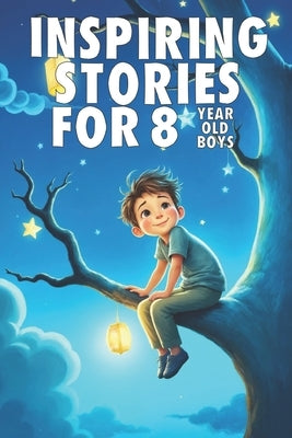 Inspiring Stories For 8 Year Old Boys: 20 Amazing Tales to Inspire Courage, Imagination, and Big Dreams by Watson, Tim