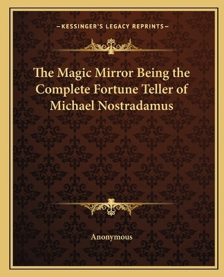 The Magic Mirror Being the Complete Fortune Teller of Michael Nostradamus by Anonymous