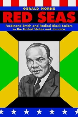 Red Seas: Ferdinand Smith and Radical Black Sailors in the United States and Jamaica by Horne, Gerald