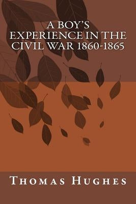 A Boy's Experience in the Civil War 1860-1865 by Hughes, Thomas