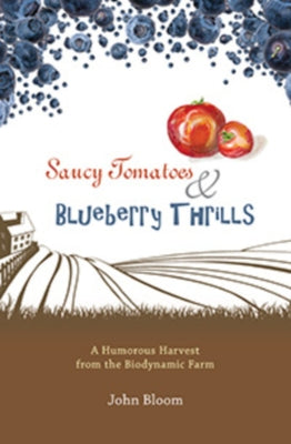 Saucy Tomatoes and Blueberry Thrills: A Humorous Harvest from the Biodynamic Farm by Bloom, John