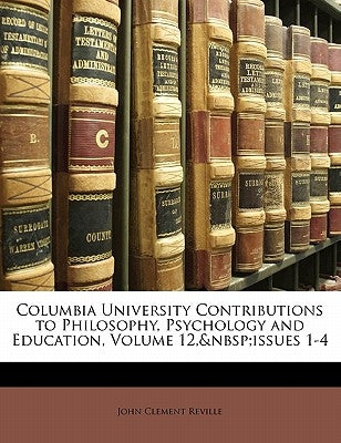 Columbia University Contributions to Philosophy, Psychology and Education, Volume 12, Issues 1-4 by Reville, John Clement
