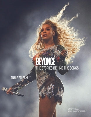Beyonc? the Stories Behind the Songs: Every Single Track, Explored and Explained by Zaleski, Annie