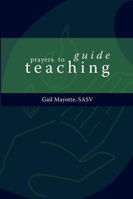 Prayers to Guide Teaching by Mayotte, Gail