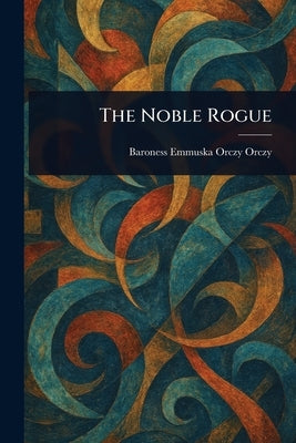 The Noble Rogue by Orczy, Emmuska, Baroness