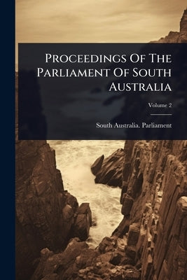 Proceedings Of The Parliament Of South Australia by Parliament, South Australia