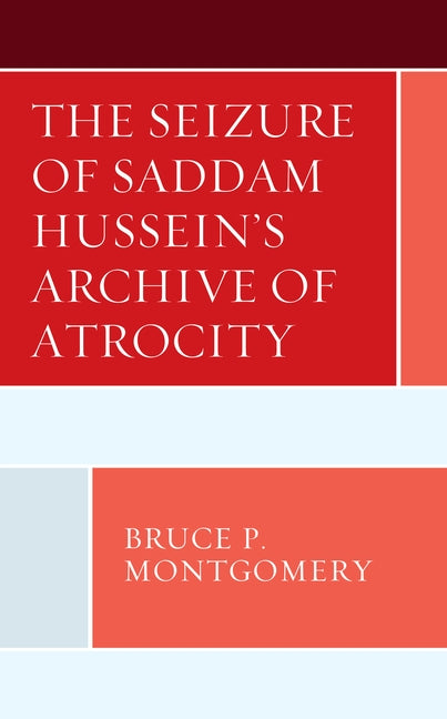 The Seizure of Saddam Hussein's Archive of Atrocity by Montgomery, Bruce P.