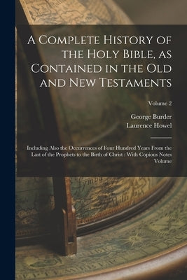 A Complete History of the Holy Bible, as Contained in the Old and New Testaments: Including Also the Occurrences of Four Hundred Years From the Last o by Howel, Laurence