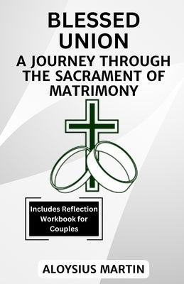 Blessed Union: A Journey Through the Sacrament of Matrimony by Martin, Aloysius