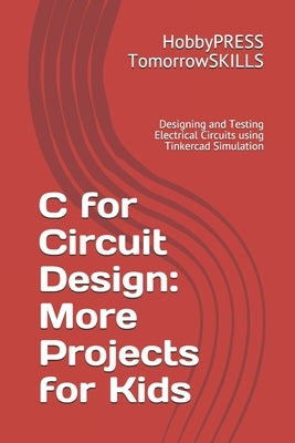 C for Circuit Design: More Projects for Kids: Designing and Testing Electrical Circuits using Tinkercad Simulation by Yu, Chak Tin