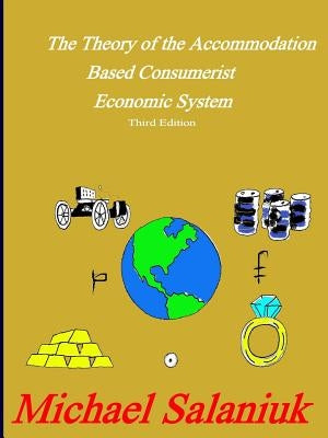 The Theory of the Accommodation Based Consumerist Economic System by Salaniuk, Michael