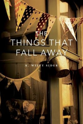 The Things That Fall Away by Sider, K. Wiley