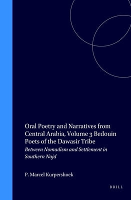 Oral Poetry and Narratives from Central Arabia, Volume 3 Bedouin Poets of the Dawāsir Tribe: Between Nomadism and Settlement in Southern Najd by Kurpershoek, Marcel