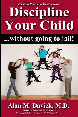 Discipline Your Child: Without Going to Jail by Davick M. D., Alan M.