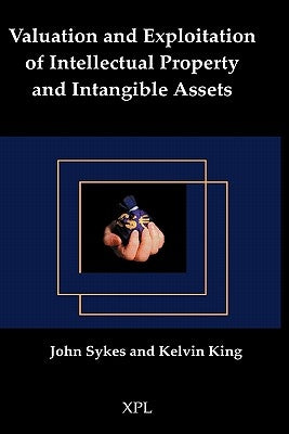 Valuation and Exploitation of Intellectual Property and Intangible Assets by Sykes, John