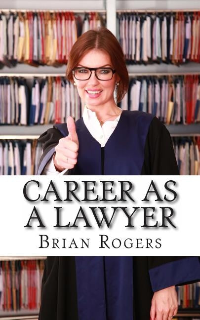 Career As a Lawyer: What They Do, How to Become One, and What the Future Holds! by Rogers, Brian