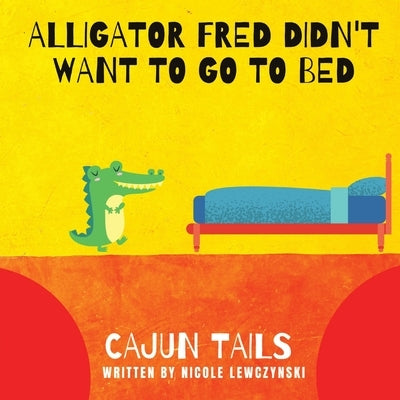 Cajun Tails: Alligator Fred Didn't Want to Go to Bed by Lewczynski, Nicole