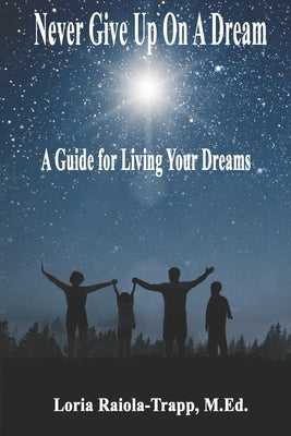 Never Give Up On A Dream: A Guide For Living Your Dreams by Raiola-Trapp, Loria