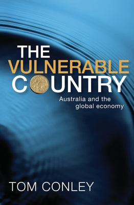 The Vulnerable Country: Australia and the Global Economy by Conley, Tom