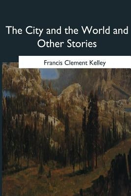 The City and the World and Other Stories by Kelley, Francis Clement