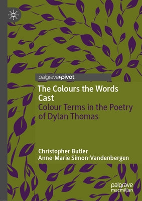 The Colours the Words Cast: Colour Terms in the Poetry of Dylan Thomas by Butler, Christopher