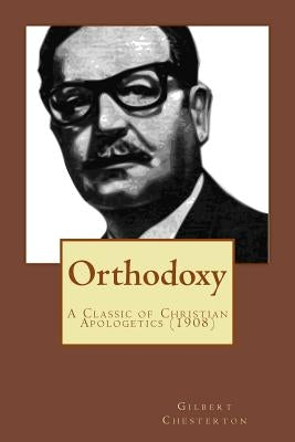 Orthodoxy: A Classic of Christian Apologetics (Originally Published 1908) by Chesterton, G. K.