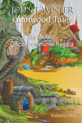Gumwood Tales - Volume One: The Mayor's Official Ceremonial Regalia by Winter, John T.