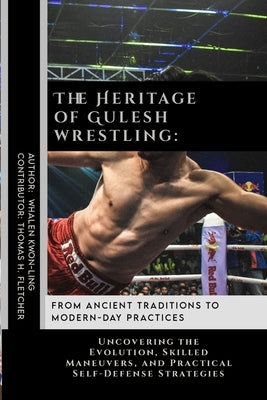 The Heritage of Gulesh wrestling: From Ancient Traditions to Modern-Day Practices: Uncovering the Evolution, Skilled Maneuvers, and Practical Self-Def by Fletcher, Thomas H.
