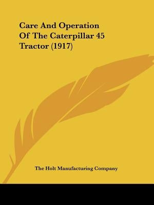 Care And Operation Of The Caterpillar 45 Tractor (1917) by The Holt Manufacturing Company
