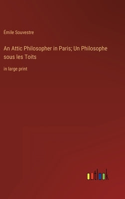 An Attic Philosopher in Paris; Un Philosophe sous les Toits: in large print by Souvestre, Émile