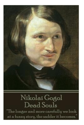 Nikolai Gogol - Dead Souls: "The longer and more carefully we look at a funny story, the sadder it becomes." by Gogol, Nikolai