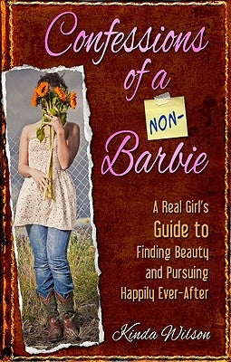 Confessions of a Non-Barbie: A Real Girl's Guide to Finding Beauty and Pursuing Happily Ever-After by Wilson, Kinda