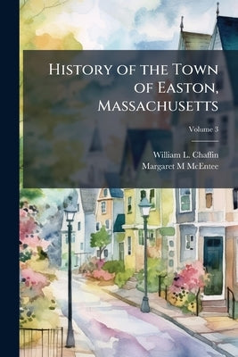 History of the Town of Easton, Massachusetts; Volume 3 by Chaffin, William L. B. 1837
