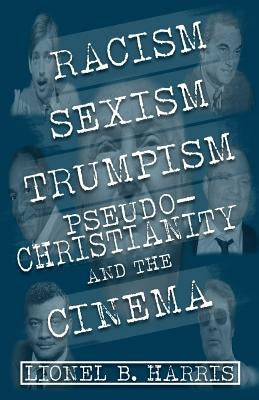 Racism, Sexism, Trumpism, Pseudo-Christianity And The Cinema by Harris, Lionel B.