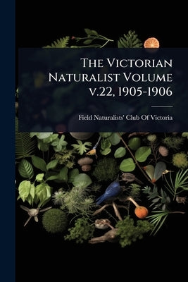 The Victorian Naturalist Volume v.22, 1905-1906 by Field Naturalists' Club of Victoria