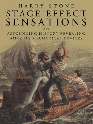 Stage Effect Sensations: An Astounding History Revealing Amazing Mechanical Devices by Stone, Harry