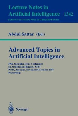 Advanced Topics in Artificial Intelligence: 10th Australian Joint Conference on Artificial Intelligence Ai'97, Perth, Australia, November 30 - Decembe by Sattar, Abdul